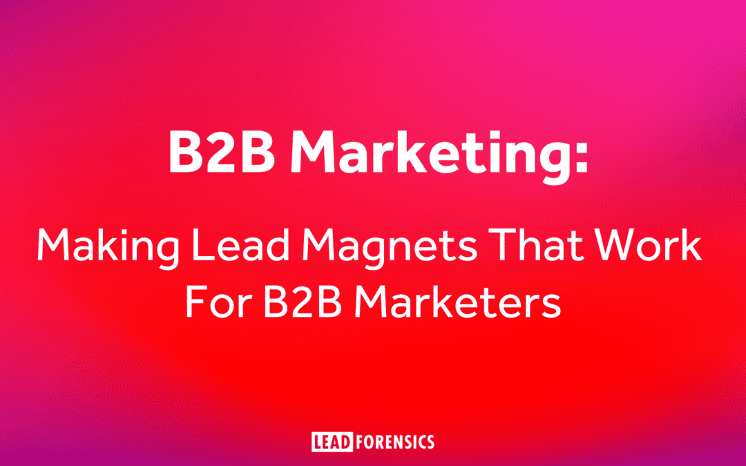 B2B Marketing: Making Lead Magnets That Work