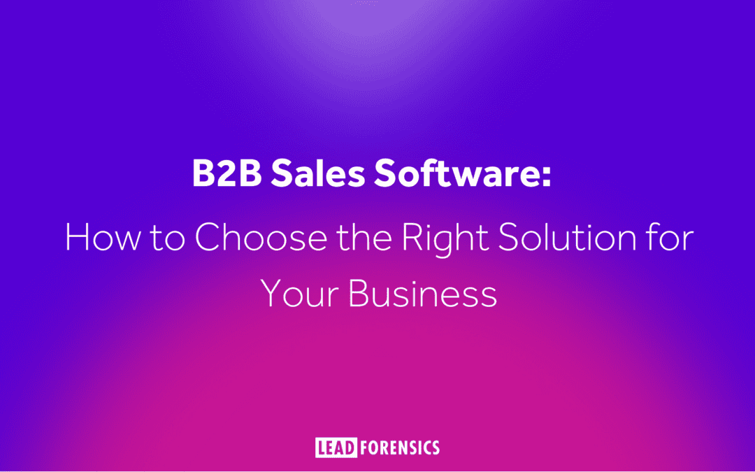 B2B Sales Software: How to Choose the Right Solution for Your Business