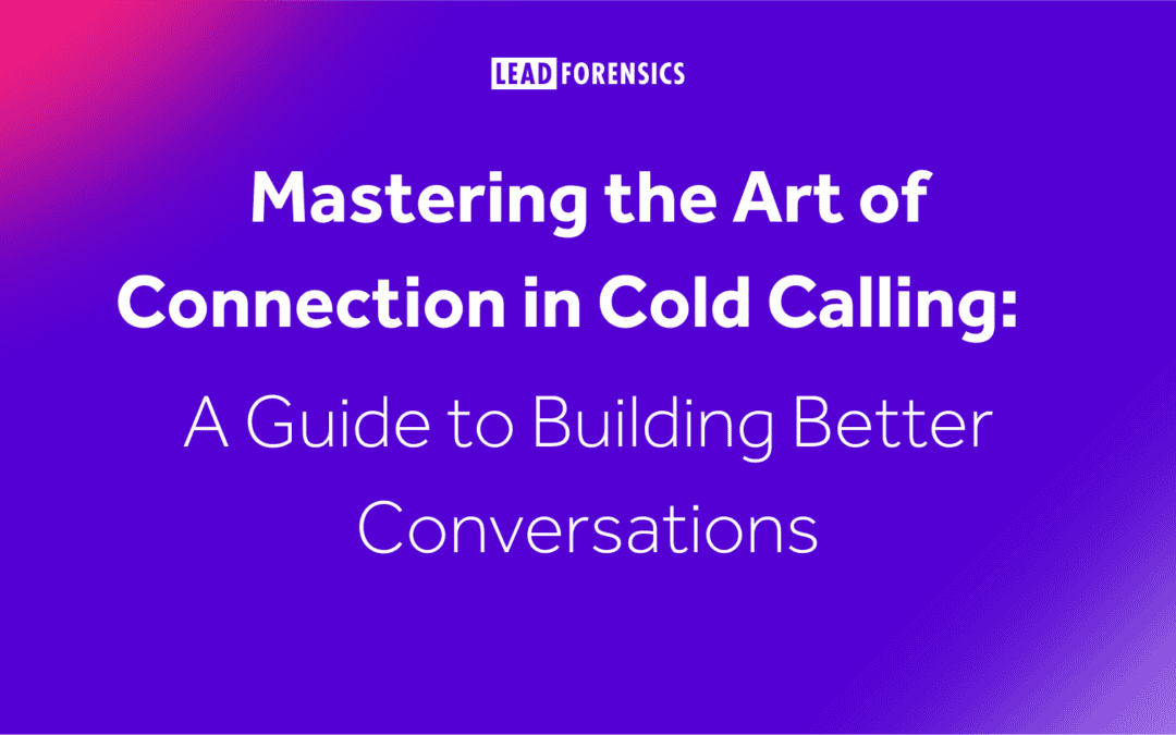 Mastering the Art of Connection in Cold Calling: A Guide to Building Better Conversations